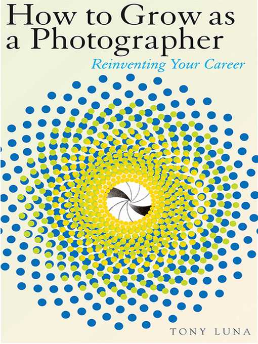 Title details for How to Grow as a Photographer: Reinventing Your Career by Tony Luna - Available